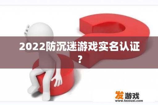 在2022年，针对防沉迷游戏的规定，是否已经实现实名认证？