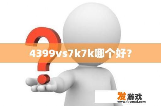 4399vs7k7k哪个好？