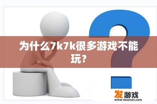 为什么7k7k很多游戏不能玩？