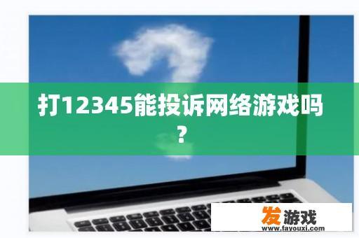 打12345能投诉网络游戏吗？