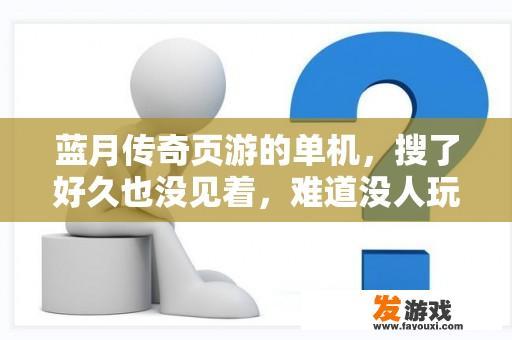 蓝月传奇页游的单机，搜了好久也没见着，难道没人玩么？