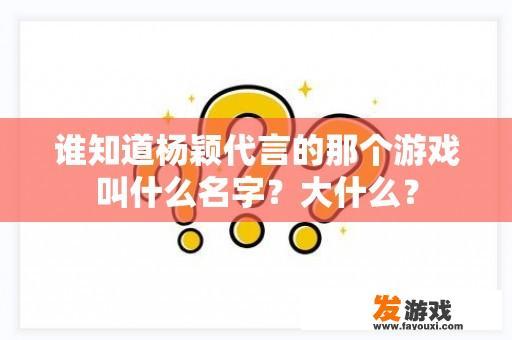 谁知道杨颖代言的那个游戏叫什么名字？大什么？