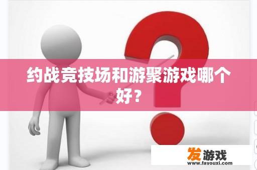 约战竞技场和游聚游戏哪个好？