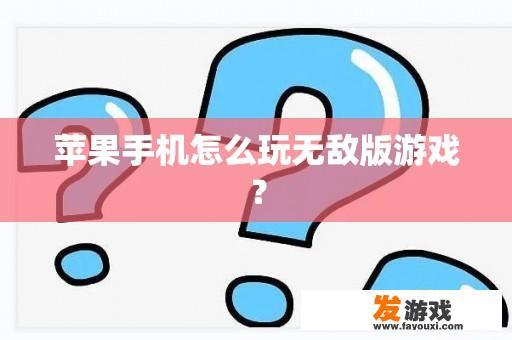 苹果手机怎么玩无敌版游戏？