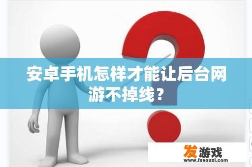 安卓手机怎样才能让后台网游不掉线？