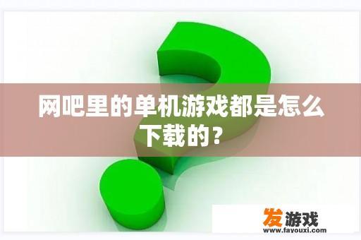 网吧里的单机游戏都是怎么下载的？