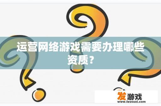 运营网络游戏需要办理哪些资质？