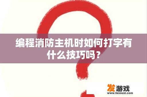 编程消防主机时如何打字有什么技巧吗？