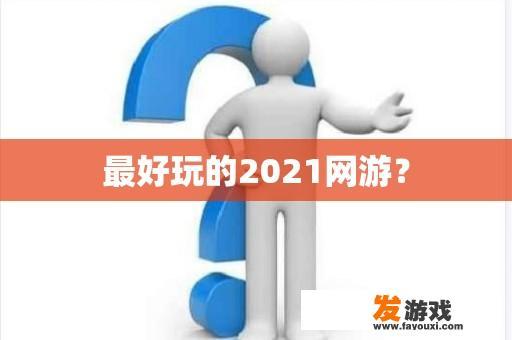 最好玩的2021网游？