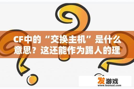 CF中的“交换主机”是什么意思？这还能作为踢人的理由吗？