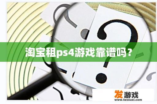 淘宝租ps4游戏靠谱吗？