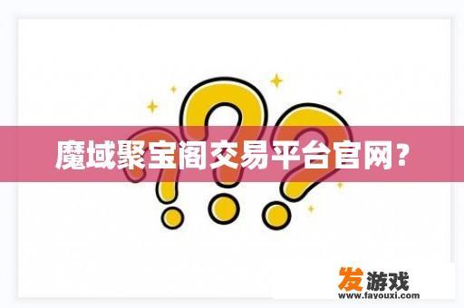 魔域聚宝阁交易平台官网？