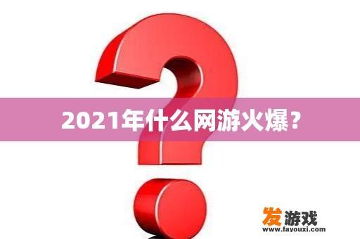 2021年什么网游火爆？