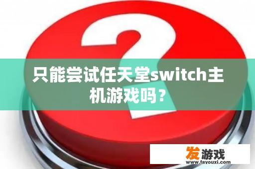 只能尝试任天堂switch主机游戏吗？