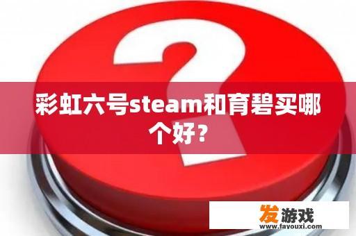 彩虹六号steam和育碧买哪个好？