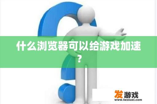 什么浏览器可以给游戏加速？