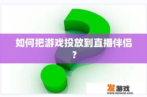 如何把游戏投放到直播伴侣？