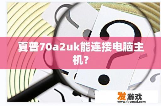 夏普70a2uk能连接电脑主机？