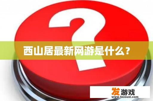 西山居最新网游是什么？