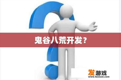 鬼谷八荒开发？