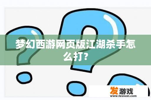 梦幻西游网页版江湖杀手的战斗技巧