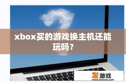 xbox买的游戏换主机还能玩吗？