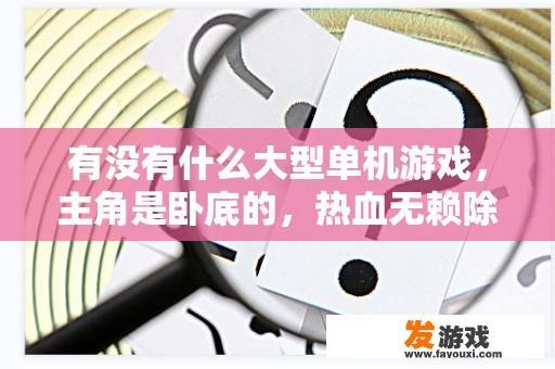 有没有什么大型单机游戏，主角是卧底的，热血无赖除外？