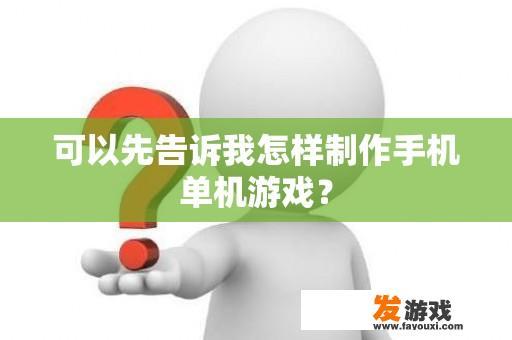 可以先告诉我怎样制作手机单机游戏？
