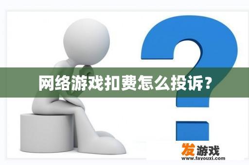 网络游戏扣费怎么投诉？