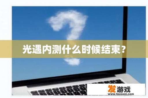 光遇内测什么时候结束？