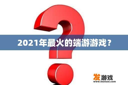 2021年最火的端游游戏？