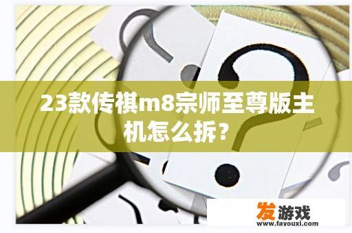 23款传祺m8宗师至尊版主机怎么拆？