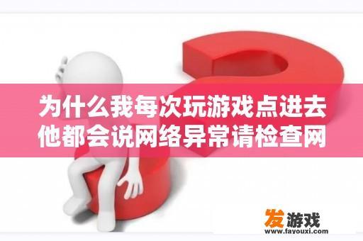 为什么我每次玩游戏点进去他都会说网络异常请检查网络而我的网络却是满格呢？