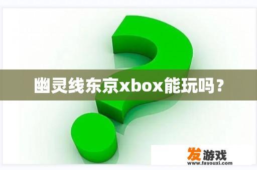 幽灵线东京xbox能玩吗？