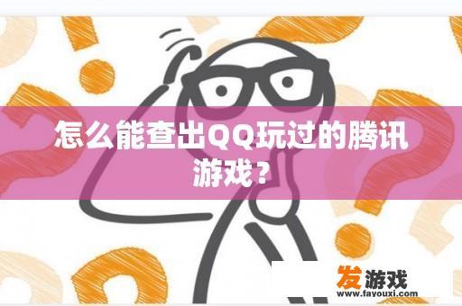 怎么能查出QQ玩过的腾讯游戏？