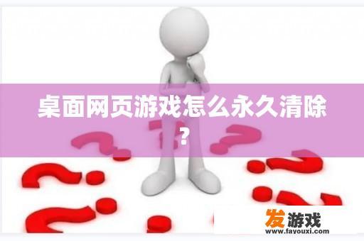 桌面网页游戏怎么永久清除？