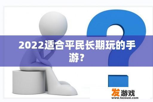 2022适合平民长期玩的手游？