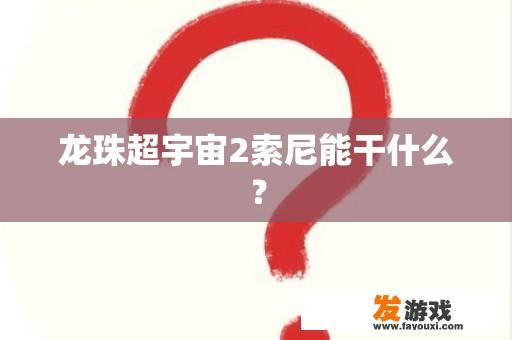 龙珠超宇宙2索尼能干什么？