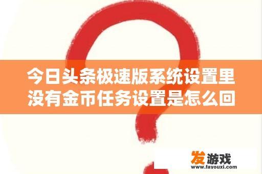 今日头条极速版系统设置里没有金币任务设置是怎么回事？