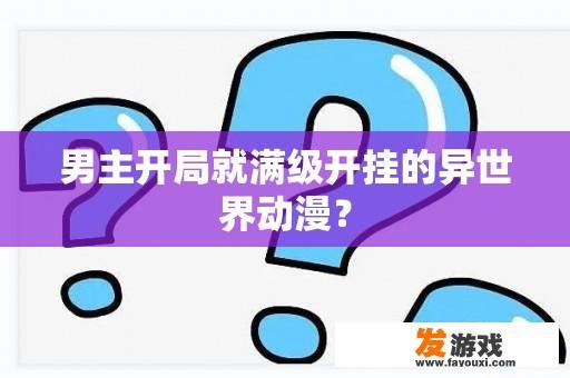 男主开局就满级开挂的异世界动漫？