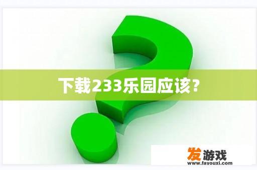 下载233乐园应该？