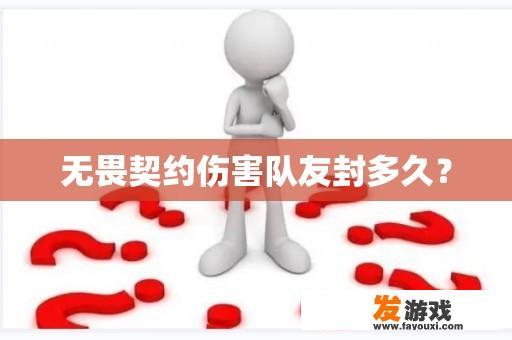 无畏契约伤害队友封多久？