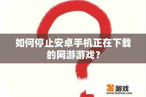 如何停止安卓手机正在下载的网游游戏？