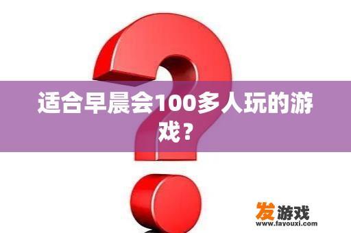 适合早晨会100多人玩的游戏？