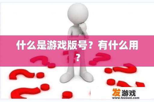 什么是游戏版号？有什么用？