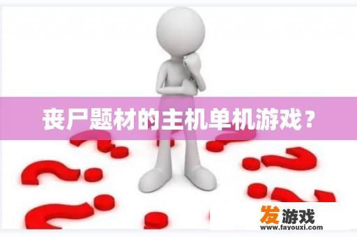 丧尸题材的主机单机游戏？