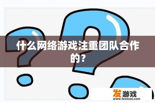 什么网络游戏注重团队合作的？
