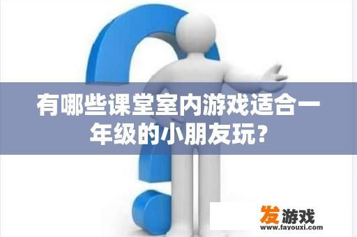 有哪些课堂室内游戏适合一年级的小朋友玩？