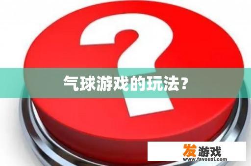 气球游戏的玩法？