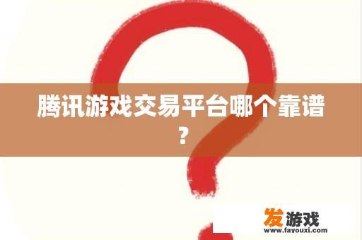 腾讯游戏交易平台哪个靠谱？